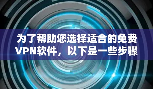 为了帮助您选择适合的免费VPN软件，以下是一些步骤性的建议