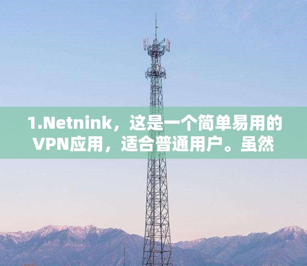 1.Netnink，这是一个简单易用的VPN应用，适合普通用户。虽然主要面向非美国用户，但也可以使用