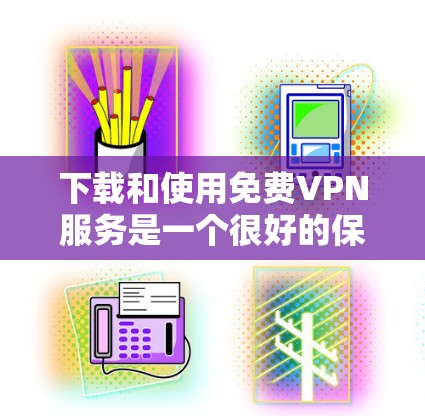 下载和使用免费VPN服务是一个很好的保护个人隐私和数据的安全方式。以下是一条简单的步骤指南，帮助你轻松下载和使用免费VPN