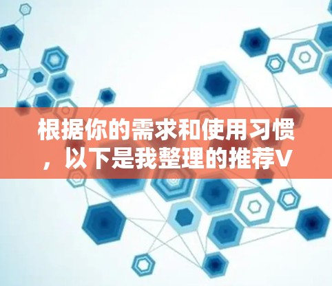 根据你的需求和使用习惯，以下是我整理的推荐VPN试用平台列表