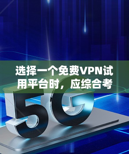 选择一个免费VPN试用平台时，应综合考虑以下因素