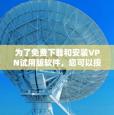 为了免费下载和安装VPN试用版软件，您可以按照以下步骤进行操作