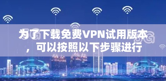 为了下载免费VPN试用版本，可以按照以下步骤进行
