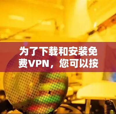 为了下载和安装免费VPN，您可以按照以下步骤进行操作