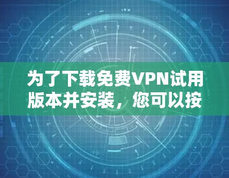 为了下载免费VPN试用版本并安装，您可以按照以下步骤操作