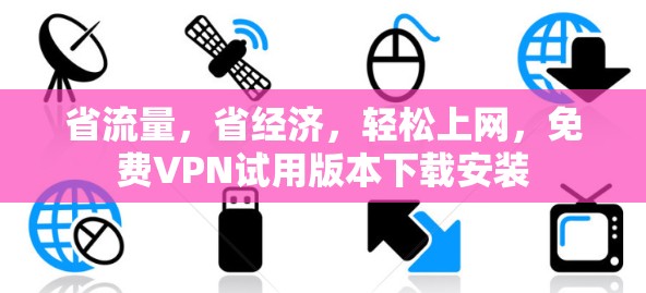 省流量，省经济，轻松上网，免费VPN试用版本下载安装