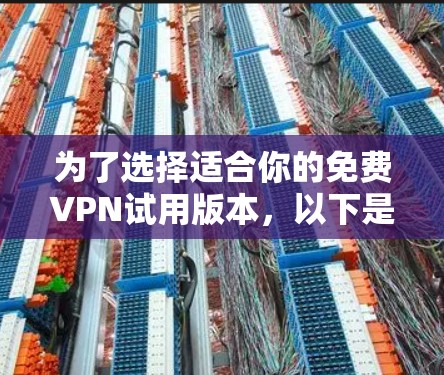 为了选择适合你的免费VPN试用版本，以下是一些建议和步骤，帮助你做出明智的选择