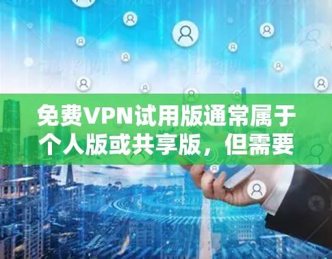 免费VPN试用版通常属于个人版或共享版，但需要注意以下几点