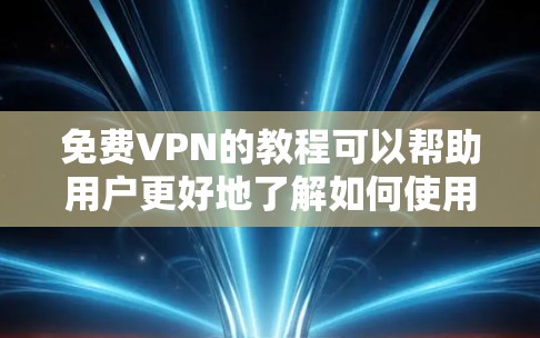 免费VPN的教程可以帮助用户更好地了解如何使用这些工具，提升VPN体验。以下是一些常见的免费VPN教程和资源推荐，涵盖多种VPN类型