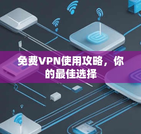 免费VPN使用攻略，你的最佳选择