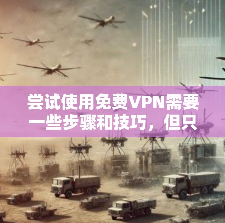 尝试使用免费VPN需要一些步骤和技巧，但只要选择合适的服务，安装和连接正确，就能顺利使用。以下是一个逐步指南