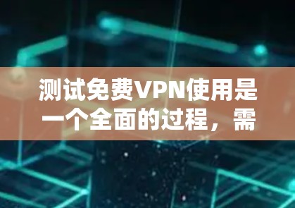 测试免费VPN使用是一个全面的过程，需要考虑多个方面，从设置到操作，从安全到隐私。以下是一份详细的步骤指南，帮助您顺利进行测试