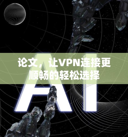 论文，让VPN连接更顺畅的轻松选择