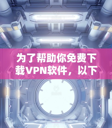 为了帮助你免费下载VPN软件，以下是详细的步骤指南