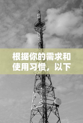 根据你的需求和使用习惯，以下是针对VPN软件的推荐