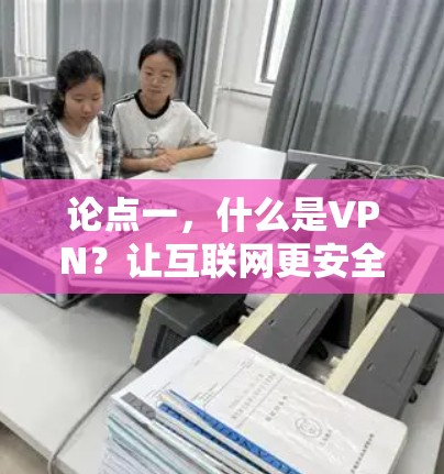 论点一，什么是VPN？让互联网更安全的另一条途径