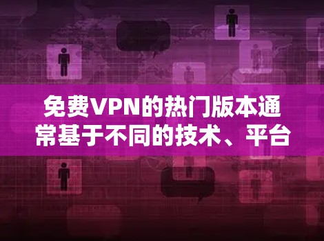 免费VPN的热门版本通常基于不同的技术、平台和功能设计，以下是一些常见的免费VPN选项及其特点