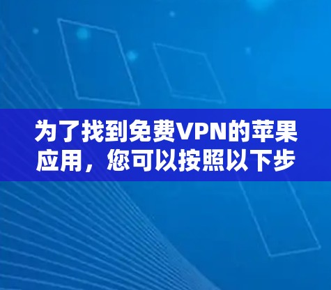 为了找到免费VPN的苹果应用，您可以按照以下步骤进行
