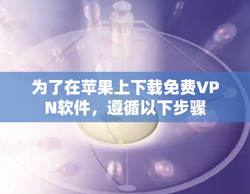 为了在苹果上下载免费VPN软件，遵循以下步骤