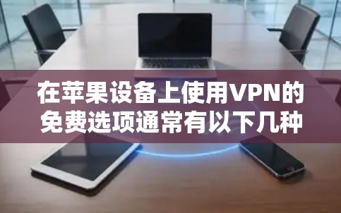 在苹果设备上使用VPN的免费选项通常有以下几种