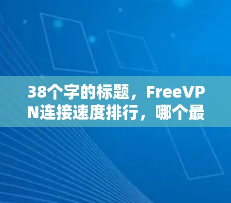 38个字的标题，FreeVPN连接速度排行，哪个最值得拥有？