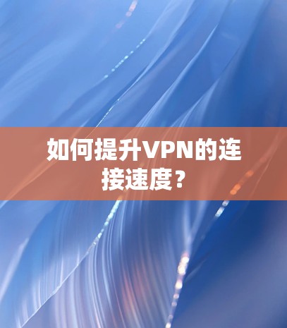 如何提升VPN的连接速度？
