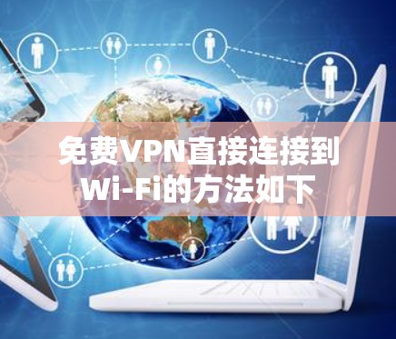 免费VPN直接连接到Wi-Fi的方法如下