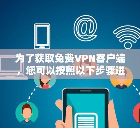 为了获取免费VPN客户端，您可以按照以下步骤进行