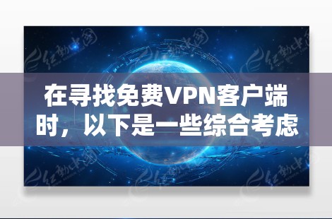 在寻找免费VPN客户端时，以下是一些综合考虑的因素和推荐