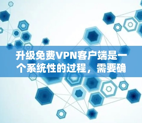 升级免费VPN客户端是一个系统性的过程，需要确保每一步都正确无误。以下是对升级免费VPN客户端的详细步骤