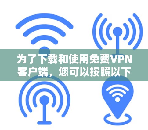 为了下载和使用免费VPN客户端，您可以按照以下步骤进行
