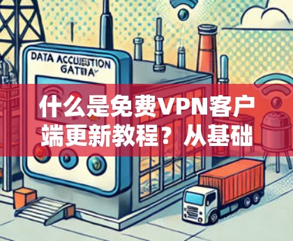 什么是免费VPN客户端更新教程？从基础入门到专业升级，一步一步让你成为完美的VPN用户