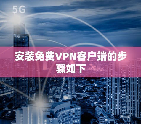 安装免费VPN客户端的步骤如下