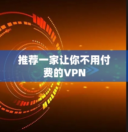 推荐一家让你不用付费的VPN
