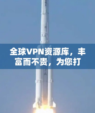 全球VPN资源库，丰富而不贵，为您打造个性化的VPN体验