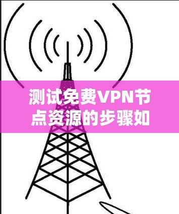 测试免费VPN节点资源的步骤如下
