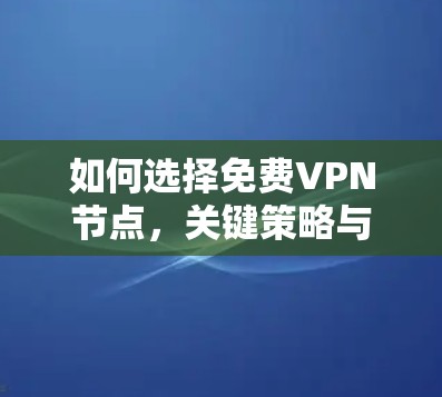 如何选择免费VPN节点，关键策略与注意事项