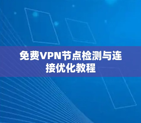 免费VPN节点检测与连接优化教程