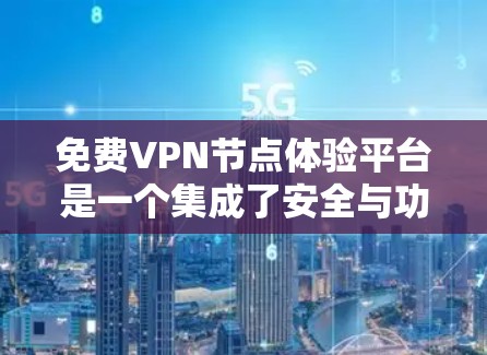 免费VPN节点体验平台是一个集成了安全与功能的网络服务，用户可以安全地访问外网内容。以下是通过上述思考整理出的关于免费VPN节点体验平台的详细信息