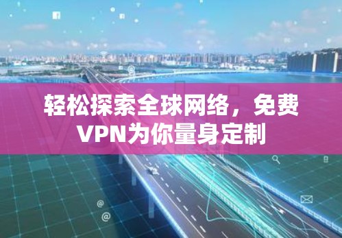轻松探索全球网络，免费VPN为你量身定制
