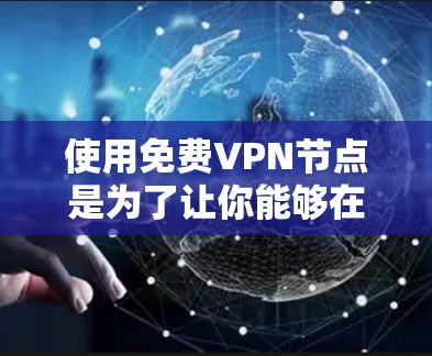 使用免费VPN节点是为了让你能够在线观看视频、游戏、实时新闻等内容，但使用前一定要确保你的设备和网络是安全的。以下是一些使用免费VPN节点的指南和注意事项