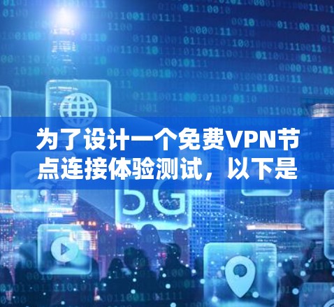 为了设计一个免费VPN节点连接体验测试，以下是一个详细的步骤说明，涵盖所有必要的部分