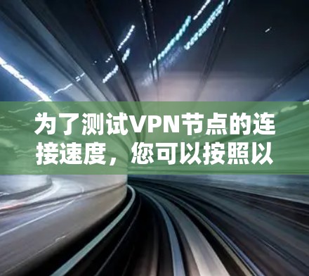 为了测试VPN节点的连接速度，您可以按照以下步骤操作