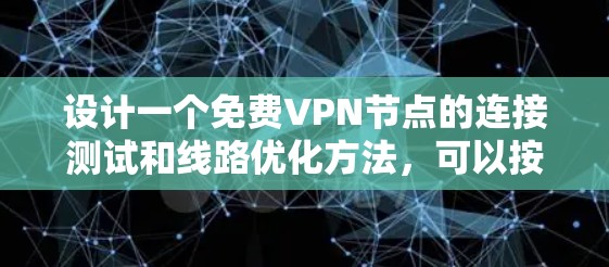 设计一个免费VPN节点的连接测试和线路优化方法，可以按照以下步骤进行