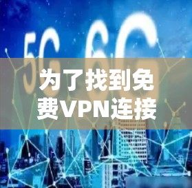 为了找到免费VPN连接，以下是详细的步骤和建议