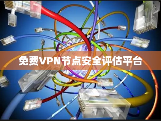 免费VPN节点安全评估平台
