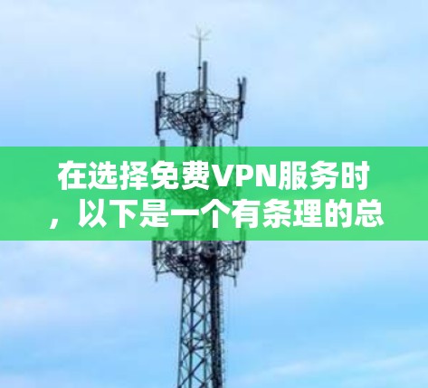 在选择免费VPN服务时，以下是一个有条理的总结和建议