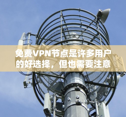 免费VPN节点是许多用户的好选择，但也需要注意安全和使用方式。以下是一些常见的免费VPN服务及其特点，供你参考