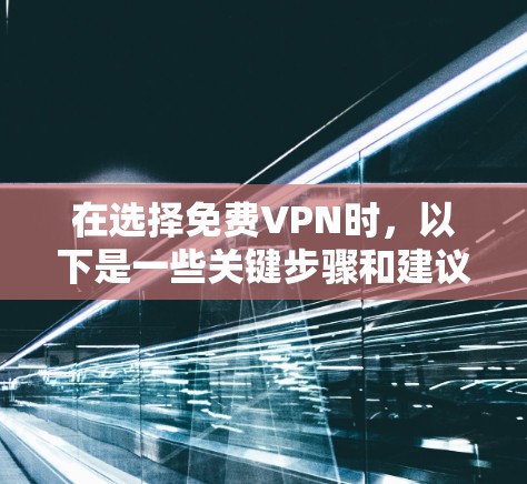 在选择免费VPN时，以下是一些关键步骤和建议