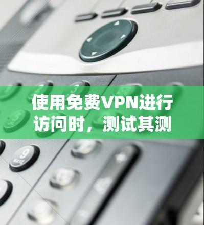 使用免费VPN进行访问时，测试其测速和线路稳定性是非常重要的，因为这些因素直接影响用户体验和数据传输速度。以下是对免费VPN节点的测速与线路稳定性分析